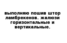 выполняю пошив штор ламбрекенов. жалюзи горизонтальные и вертикальные.